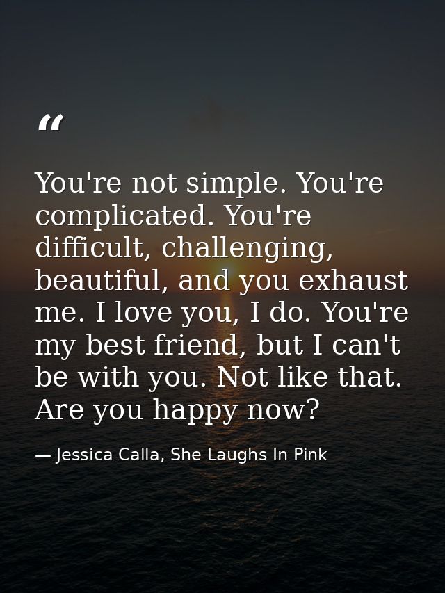 You're not simple. You're complicated. You're difficult, challenging, beautiful, and you exhaust me. I love you, I do. Y — Jessica Calla, She Laughs In Pink