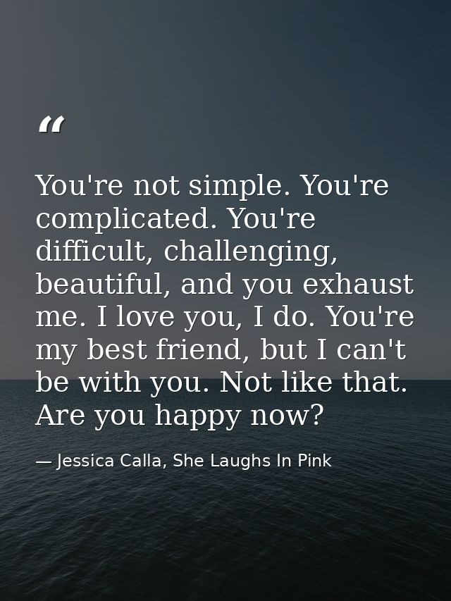You're not simple. You're complicated. You're difficult, challenging, beautiful, and you exhaust me. I love you, I do. Y — Jessica Calla, She Laughs In Pink