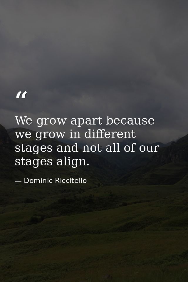 We grow apart because we grow in different stages and not all of our stages align. — Dominic Riccitello