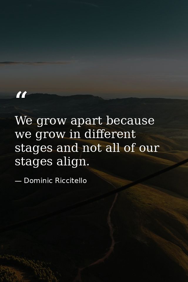 We grow apart because we grow in different stages and not all of our stages align. — Dominic Riccitello