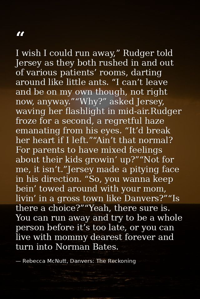 I wish I could run away,” Rudger told Jersey as they both rushed in and out of various patients’ rooms, darting around l — Rebecca McNutt, Danvers: The Reckoning