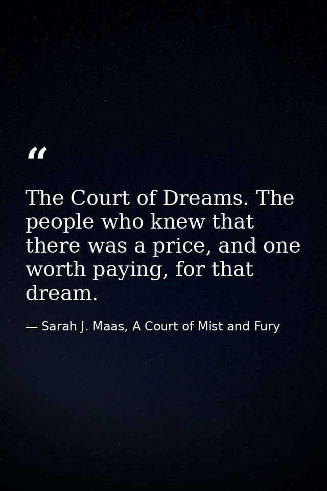 The Court of Dreams. The people who knew that there was a price, and one worth paying, for that dream. — Sarah J. Maas, A Court of Mist and Fury