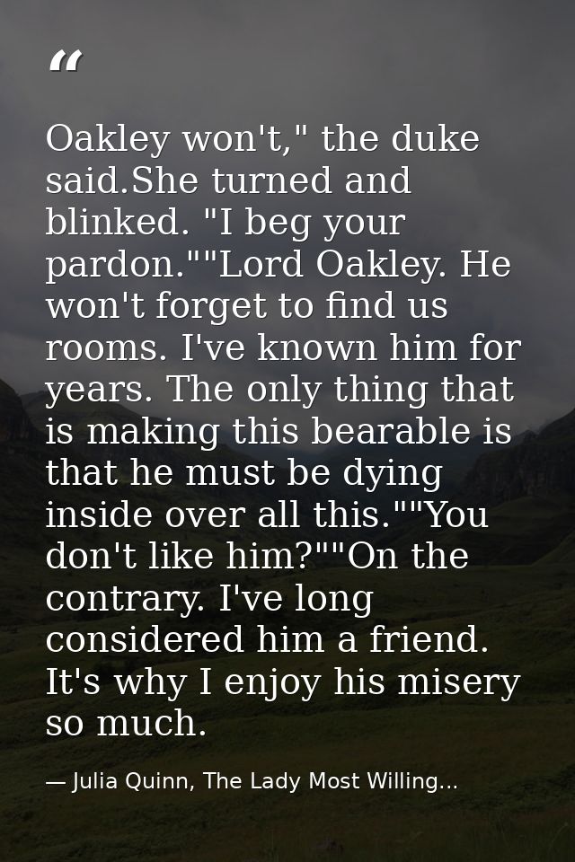 Oakley won't," the duke said.She turned and blinked. "I beg your pardon.""Lord Oakley. He won't forget to find us rooms. — Julia Quinn, The Lady Most Willing...