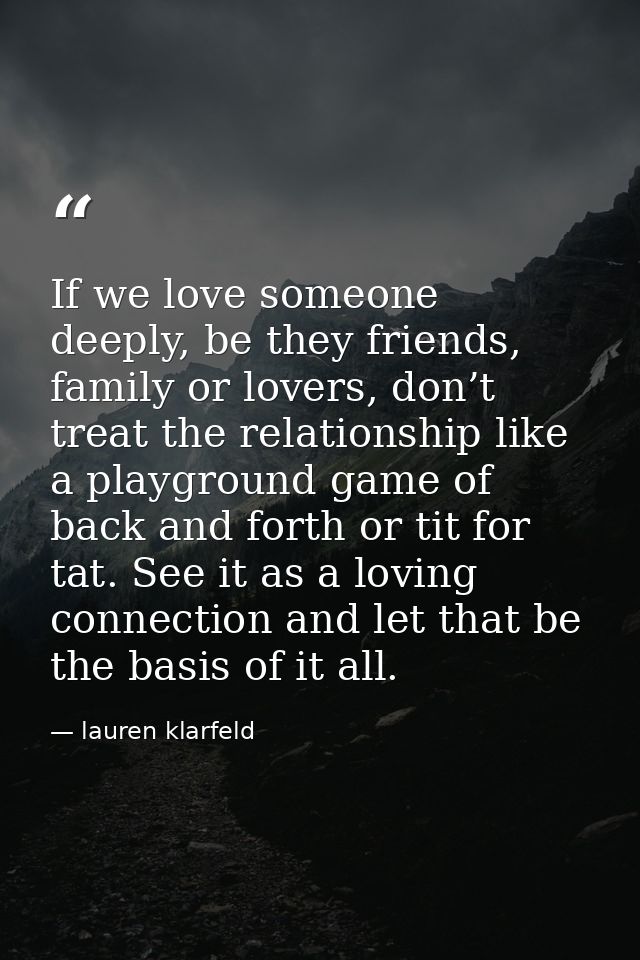 If we love someone deeply, be they friends, family or lovers, don’t treat the relationship like a playground game of bac — lauren klarfeld