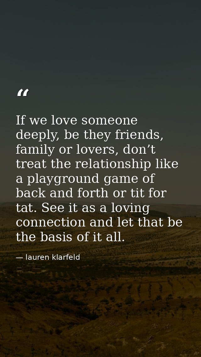 If we love someone deeply, be they friends, family or lovers, don’t treat the relationship like a playground game of bac — lauren klarfeld