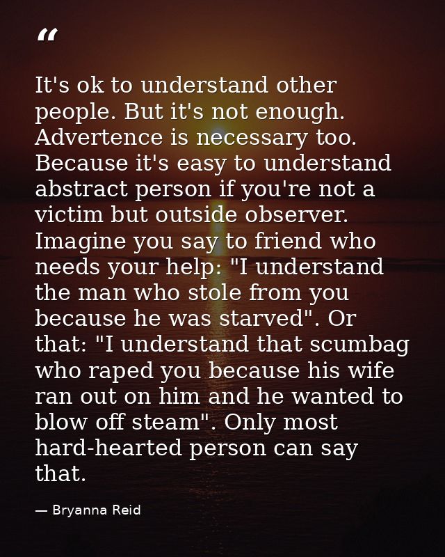 It's ok to understand other people. But it's not enough. Advertence is necessary too. Because it's easy to understand ab — Bryanna Reid