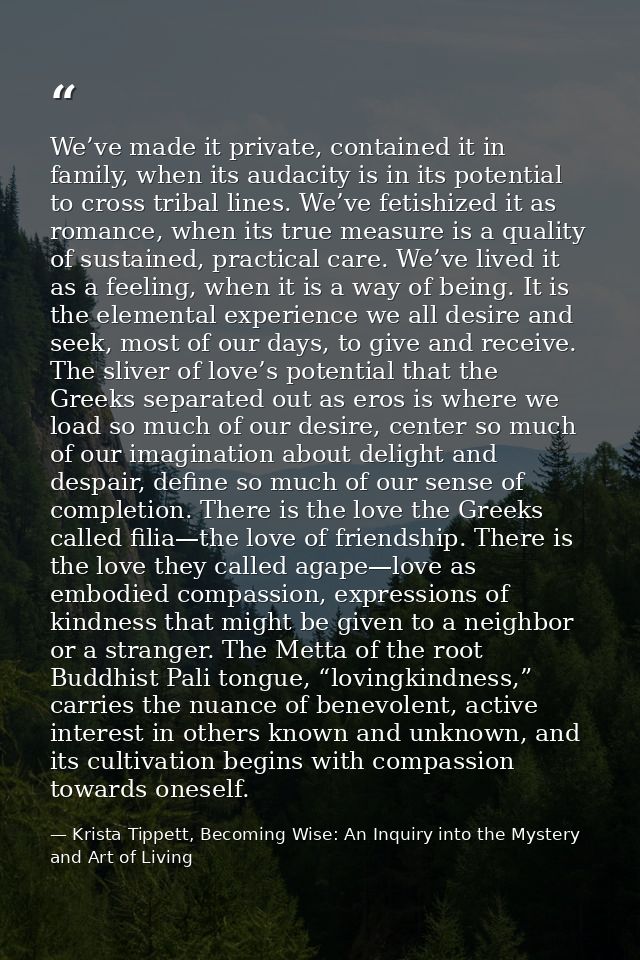 We’ve made it private, contained it in family, when its audacity is in its potential to cross tribal lines. We’ve fetish — Krista Tippett, Becoming Wise: An Inquiry into the Mystery and Art of Living