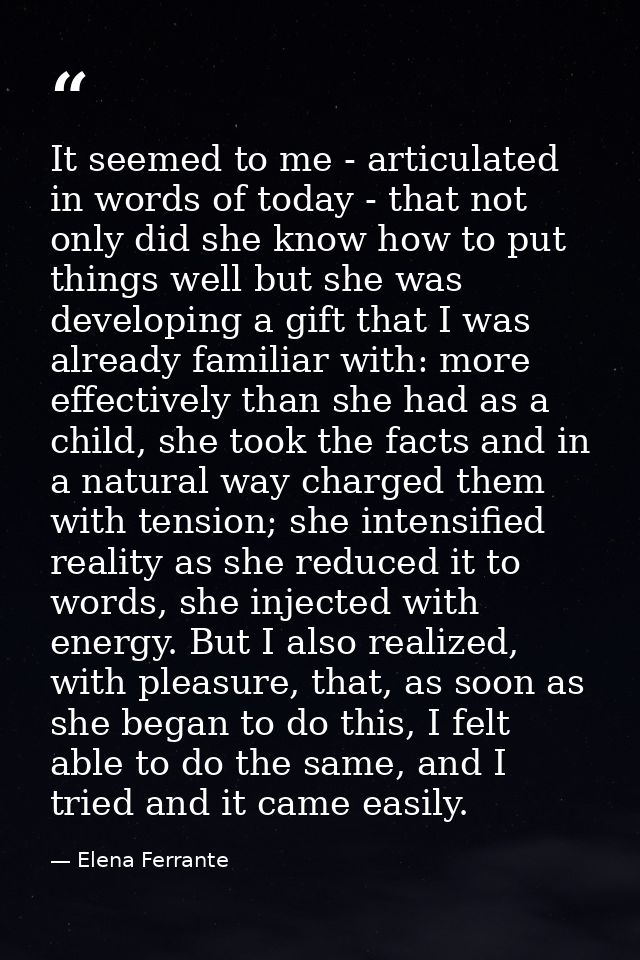 It seemed to me - articulated in words of today - that not only did she know how to put things well but she was developi — Elena Ferrante