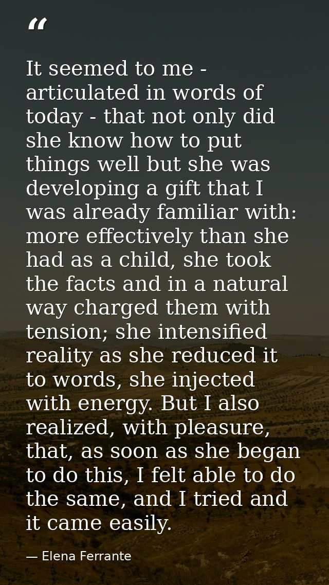 It seemed to me - articulated in words of today - that not only did she know how to put things well but she was developi — Elena Ferrante