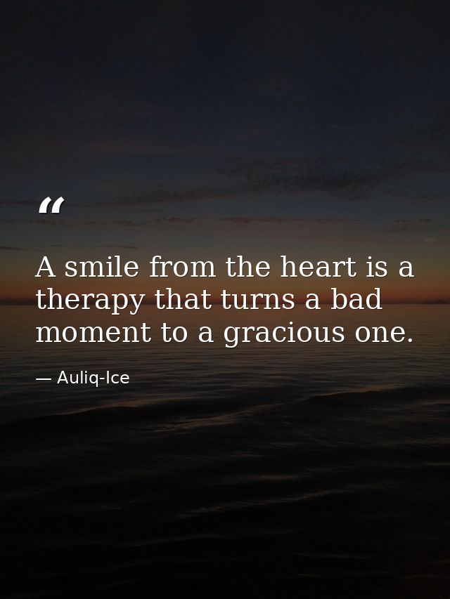 A smile from the heart is a therapy that turns a bad moment to a gracious one. — Auliq-Ice