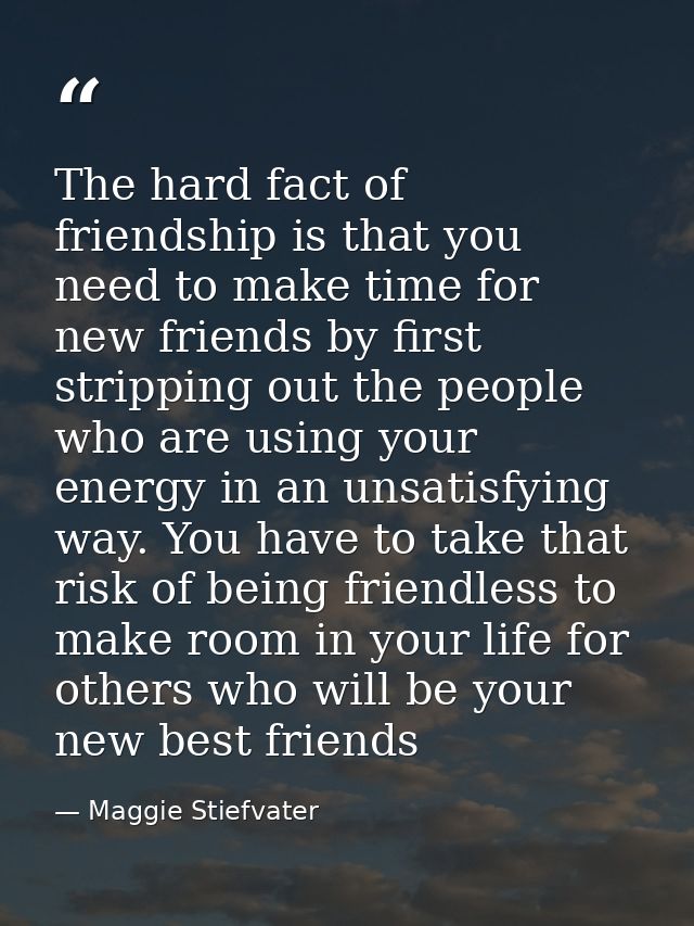 The hard fact of friendship is that you need to make time for new friends by first stripping out the people who are usin — Maggie Stiefvater