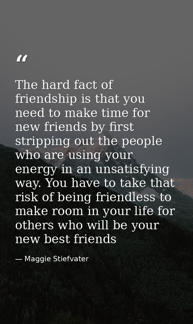 The hard fact of friendship is that you need to make time for new friends by first stripping out the people who are usin — Maggie Stiefvater