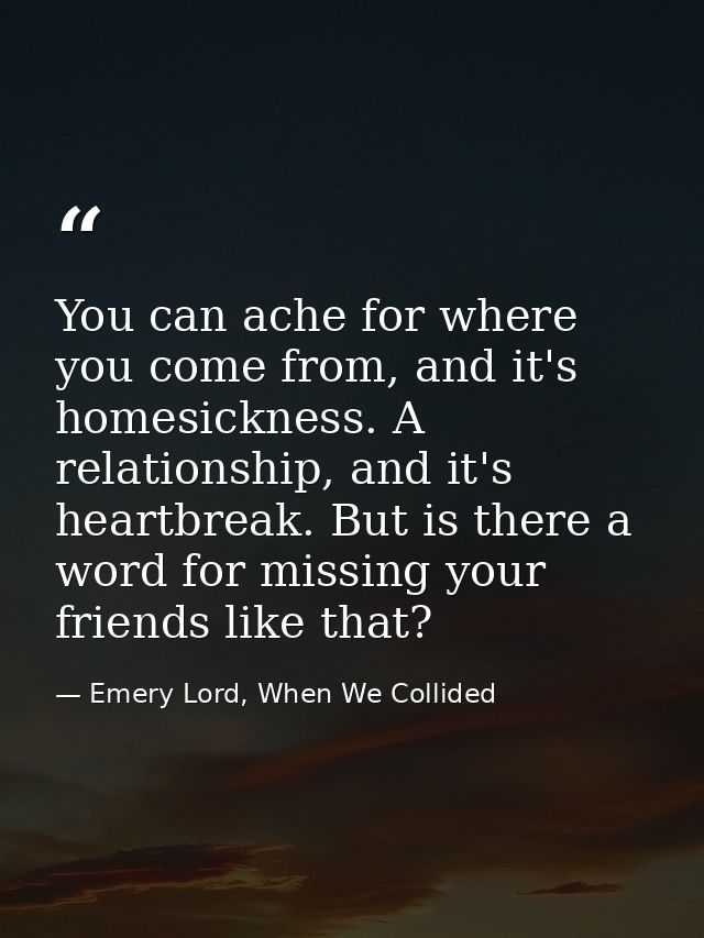 You can ache for where you come from, and it's homesickness. A relationship, and it's heartbreak. But is there a word fo — Emery Lord, When We Collided