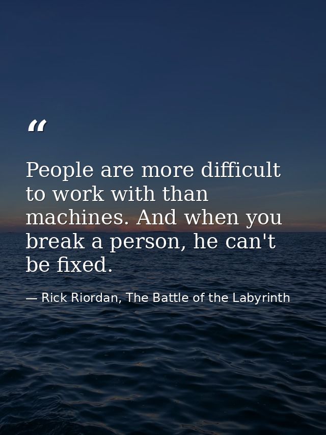People are more difficult to work with than machines. And when you break a person, he can't be fixed. — Rick Riordan, The Battle of the Labyrinth
