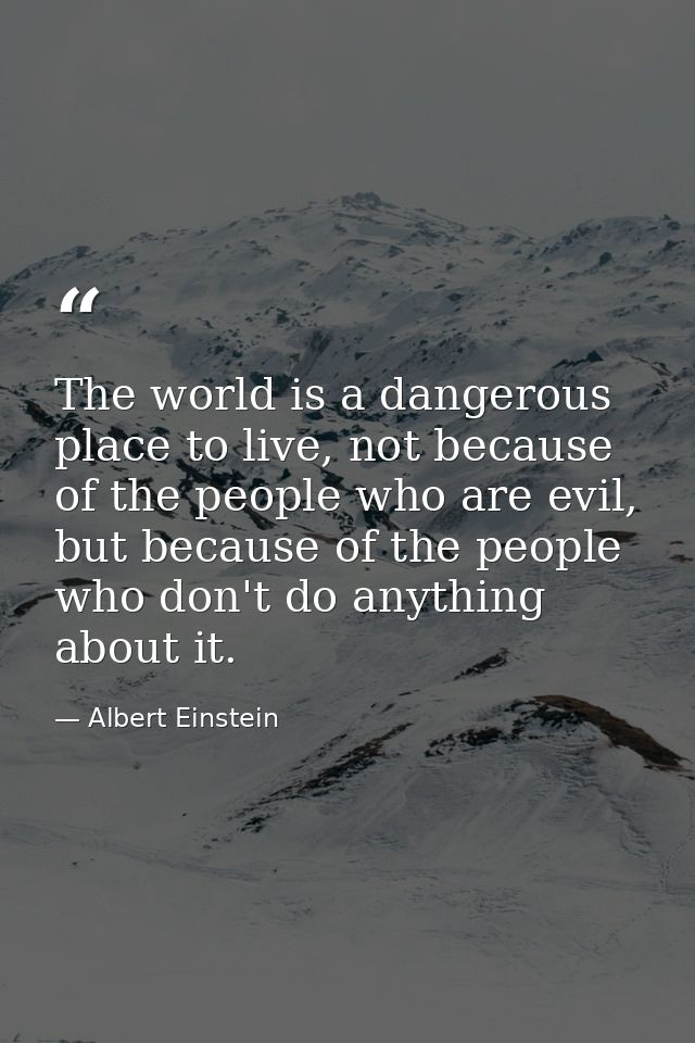 The world is a dangerous place to live, not because of the people who are evil, but because of the people who don't do a — Albert Einstein