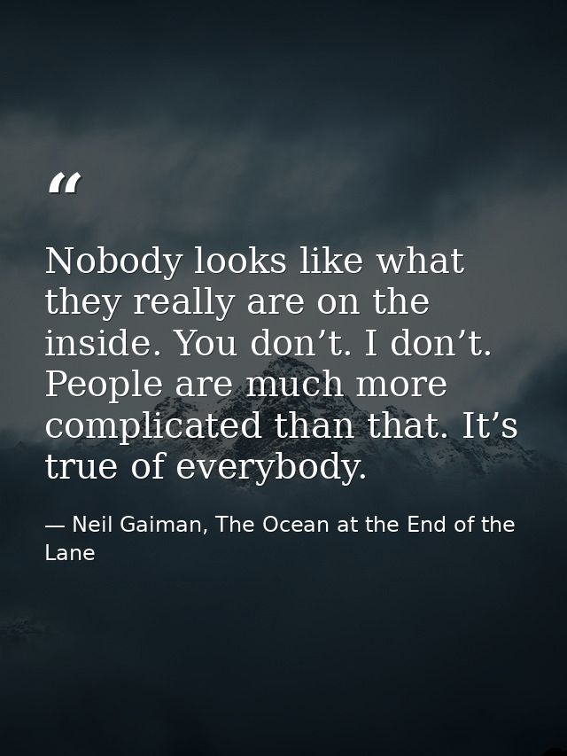 Nobody looks like what they really are on the inside. You don’t. I don’t. People are much more complicated than that. It — Neil Gaiman, The Ocean at the End of the Lane