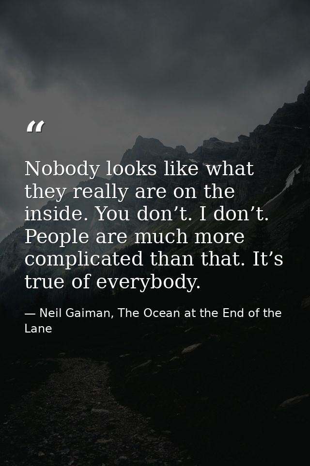 Nobody looks like what they really are on the inside. You don’t. I don’t. People are much more complicated than that. It — Neil Gaiman, The Ocean at the End of the Lane