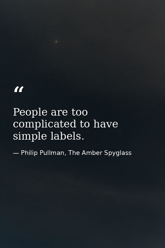 People are too complicated to have simple labels. — Philip Pullman, The Amber Spyglass