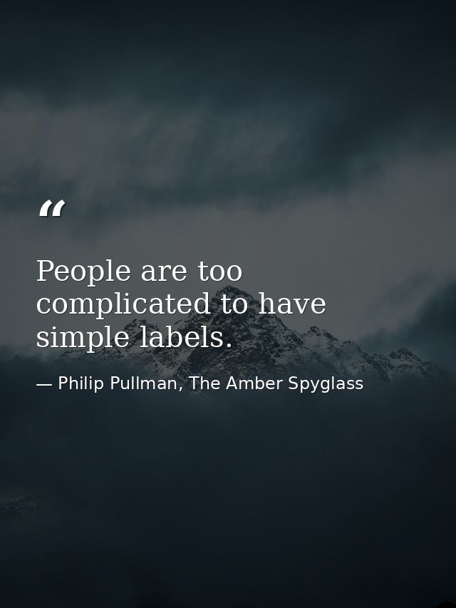 People are too complicated to have simple labels. — Philip Pullman, The Amber Spyglass