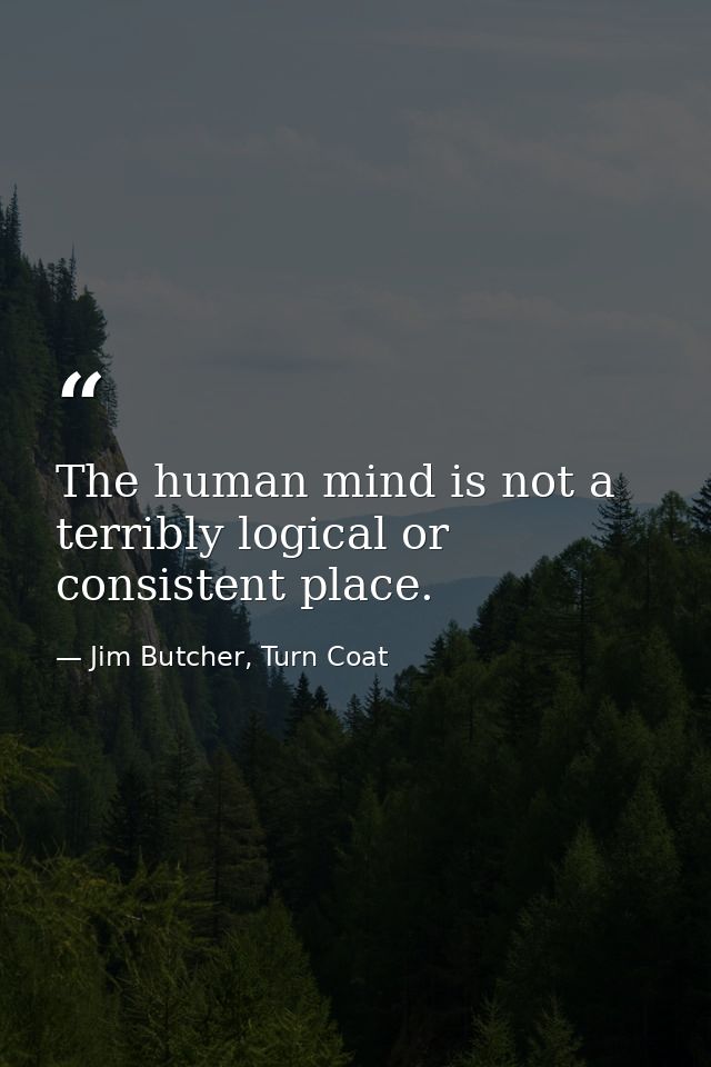 The human mind is not a terribly logical or consistent place. — Jim Butcher, Turn Coat