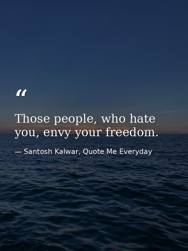 Those people, who hate you, envy your freedom. — Santosh Kalwar, Quote Me Everyday