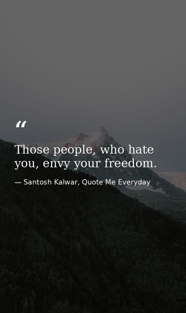 Those people, who hate you, envy your freedom. — Santosh Kalwar, Quote Me Everyday