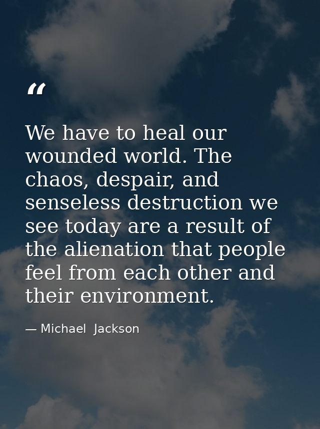 We have to heal our wounded world. The chaos, despair, and senseless destruction we see today are a result of the aliena — Michael  Jackson