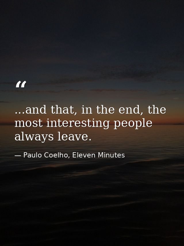 ...and that, in the end, the most interesting people always leave. — Paulo Coelho, Eleven Minutes