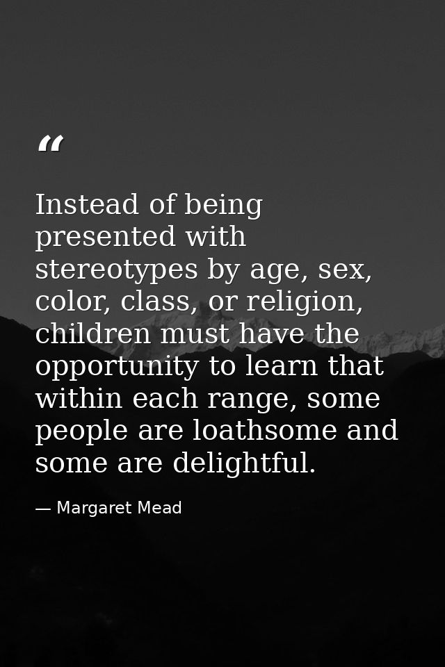 Instead of being presented with stereotypes by age, sex, color, class, or religion, children must have the opportunity t — Margaret Mead