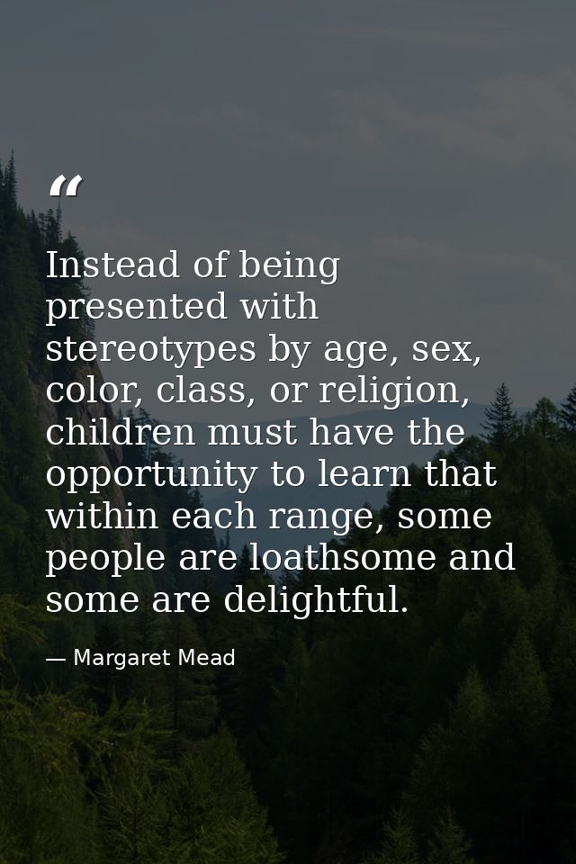 Instead of being presented with stereotypes by age, sex, color, class, or religion, children must have the opportunity t — Margaret Mead