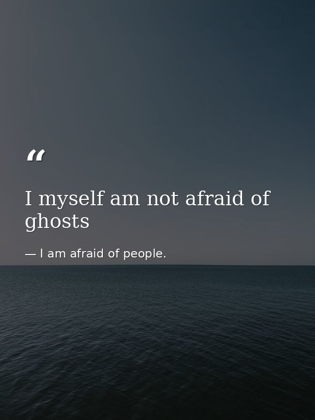 I myself am not afraid of ghosts — I am afraid of people.