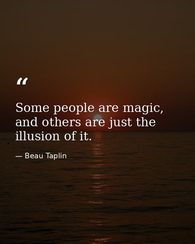 Some people are magic, and others are just the illusion of it. — Beau Taplin