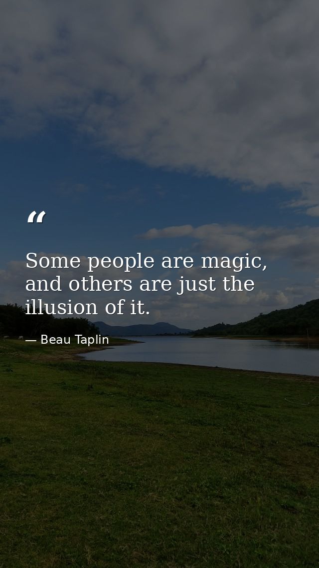 Some people are magic, and others are just the illusion of it. — Beau Taplin