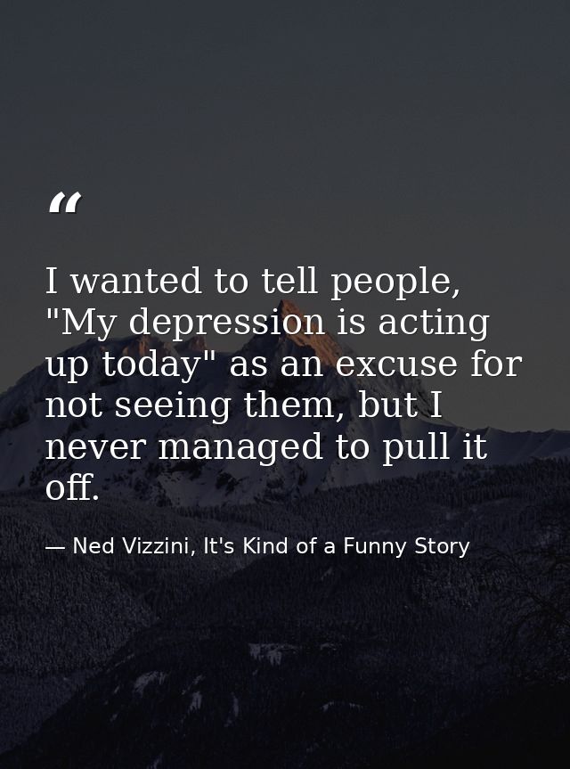 I wanted to tell people, "My depression is acting up today" as an excuse for not seeing them, but I never managed to pul — Ned Vizzini, It's Kind of a Funny Story
