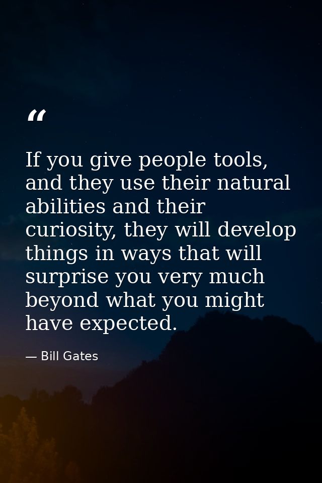 If you give people tools, and they use their natural abilities and their curiosity, they will develop things in ways tha — Bill Gates