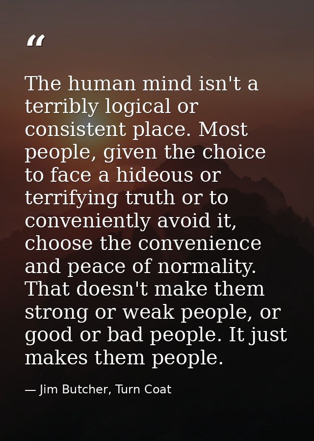 The human mind isn't a terribly logical or consistent place. Most people, given the choice to face a hideous or terrifyi — Jim Butcher, Turn Coat