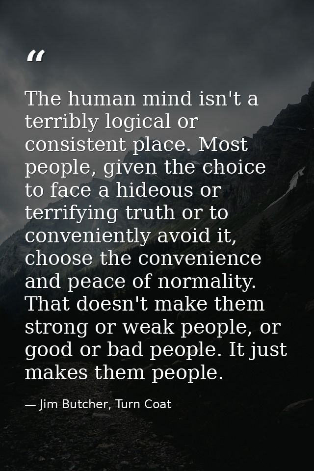 The human mind isn't a terribly logical or consistent place. Most people, given the choice to face a hideous or terrifyi — Jim Butcher, Turn Coat