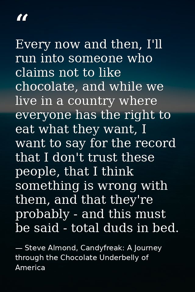 Every now and then, I'll run into someone who claims not to like chocolate, and while we live in a country where everyon — Steve Almond, Candyfreak: A Journey through the Chocolate Underbelly of America