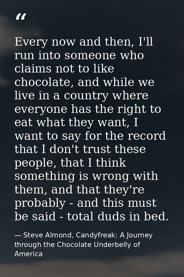 Every now and then, I'll run into someone who claims not to like chocolate, and while we live in a country where everyon — Steve Almond, Candyfreak: A Journey through the Chocolate Underbelly of America