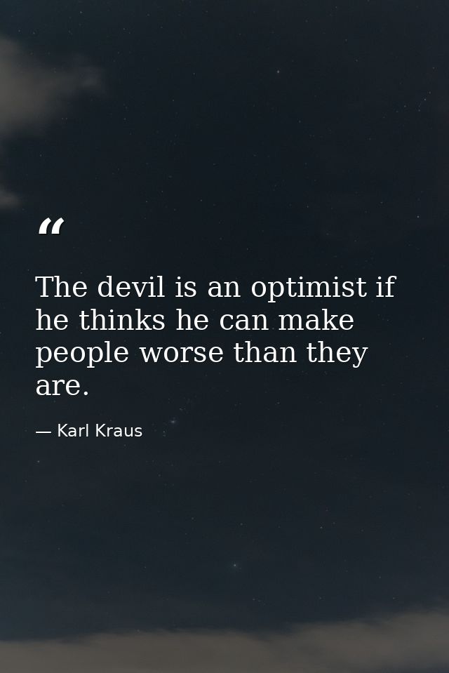 The devil is an optimist if he thinks he can make people worse than they are. — Karl Kraus