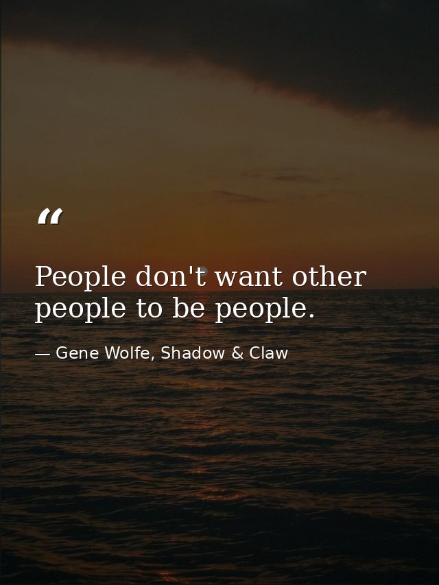 People don't want other people to be people. — Gene Wolfe, Shadow & Claw