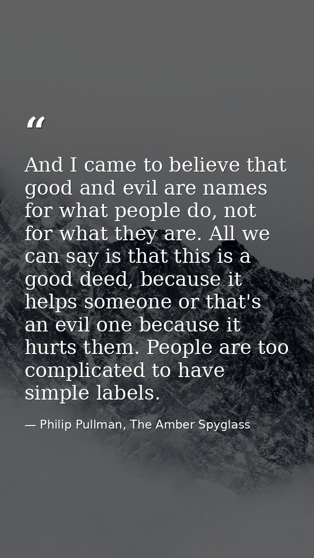 And I came to believe that good and evil are names for what people do, not for what they are. All we can say is that thi — Philip Pullman, The Amber Spyglass