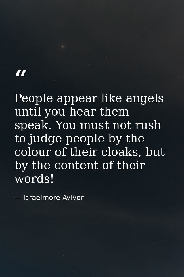 People appear like angels until you hear them speak. You must not rush to judge people by the colour of their cloaks, bu — Israelmore Ayivor