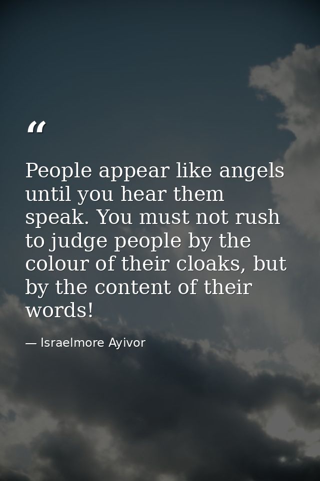 People appear like angels until you hear them speak. You must not rush to judge people by the colour of their cloaks, bu — Israelmore Ayivor