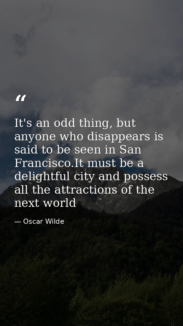 It's an odd thing, but anyone who disappears is said to be seen in San Francisco.It must be a delightful city and posses — Oscar Wilde