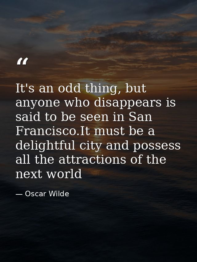 It's an odd thing, but anyone who disappears is said to be seen in San Francisco.It must be a delightful city and posses — Oscar Wilde