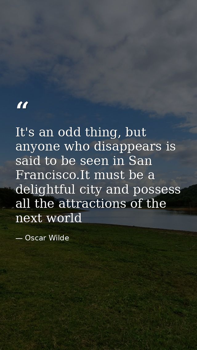 It's an odd thing, but anyone who disappears is said to be seen in San Francisco.It must be a delightful city and posses — Oscar Wilde