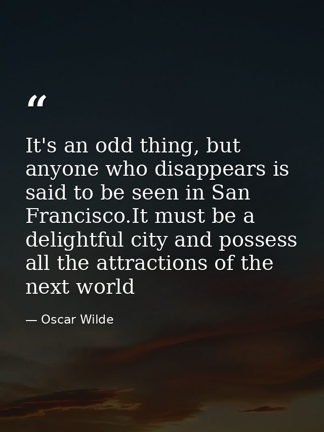 It's an odd thing, but anyone who disappears is said to be seen in San Francisco.It must be a delightful city and posses — Oscar Wilde