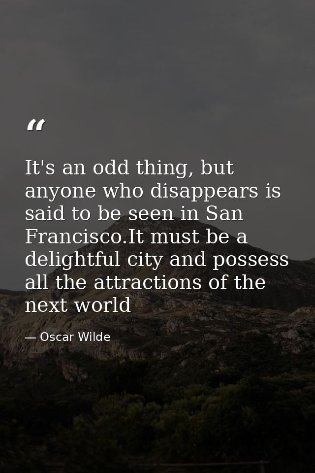 It's an odd thing, but anyone who disappears is said to be seen in San Francisco.It must be a delightful city and posses — Oscar Wilde
