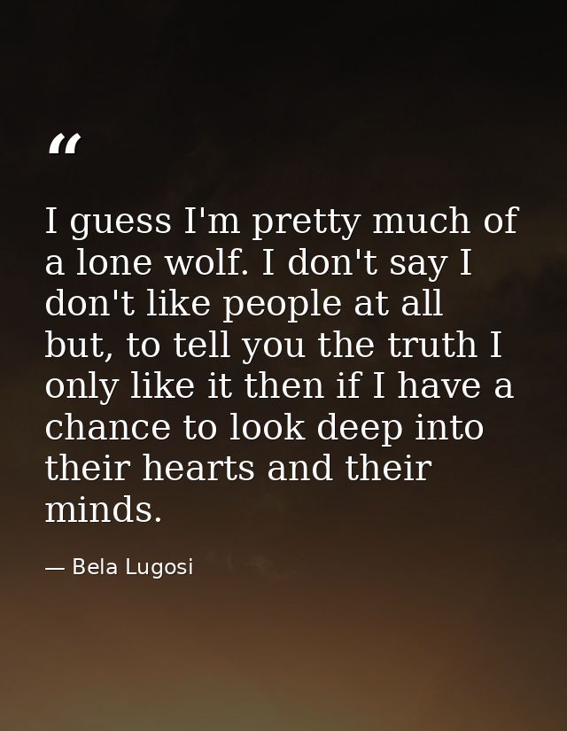 I guess I'm pretty much of a lone wolf. I don't say I don't like people at all but, to tell you the truth I only like it — Bela Lugosi